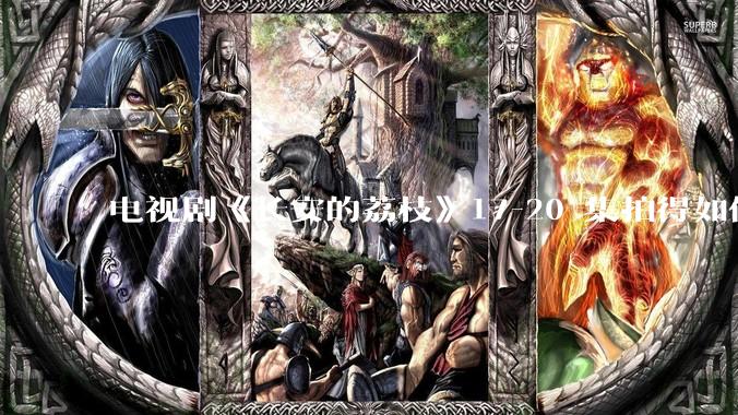 电视剧《长安的荔枝》17-20 集拍得如何？有哪些值得关注的剧情点？